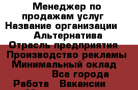 Менеджер по продажам услуг › Название организации ­ Web-Альтернатива › Отрасль предприятия ­ Производство рекламы › Минимальный оклад ­ 55 000 - Все города Работа » Вакансии   . Мордовия респ.